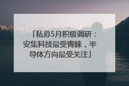 私募5月积极调研：安集科技最受青睐，半导体方向最受关注
