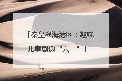秦皇岛海港区：趣味儿童剧迎“六一”