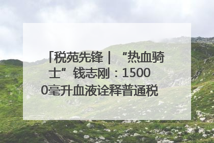 税苑先锋｜“热血骑士”钱志刚：15000毫升血液诠释普通税官的非凡承诺
