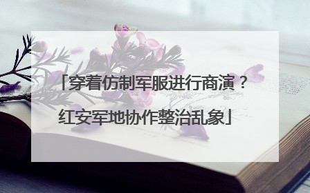 穿着仿制军服进行商演？红安军地协作整治乱象