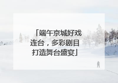 端午京城好戏连台，多彩剧目打造舞台盛宴