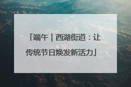 端午｜西湖街道：让传统节日焕发新活力