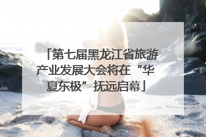 第七届黑龙江省旅游产业发展大会将在“华夏东极”抚远启幕