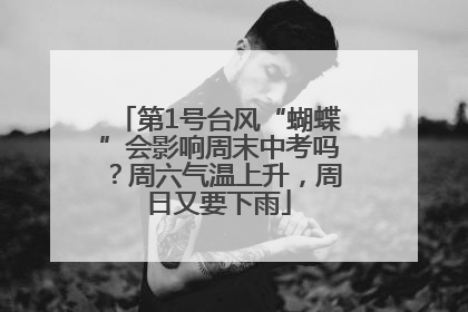 第1号台风“蝴蝶”会影响周末中考吗？周六气温上升，周日又要下雨