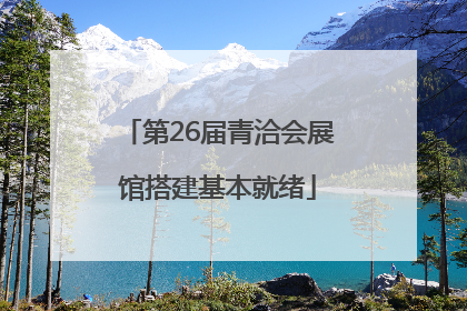 第26届青洽会展馆搭建基本就绪