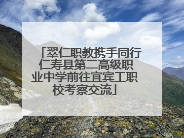 翠仁职教携手同行 仁寿县第二高级职业中学前往宜宾工职校考察交流