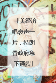 美经济唱衰声一片，特朗普政府急下通牒