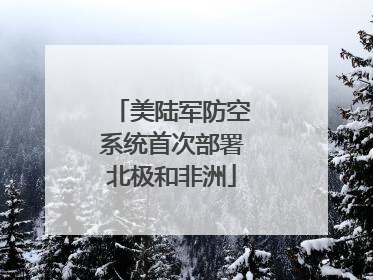 美陆军防空系统首次部署北极和非洲