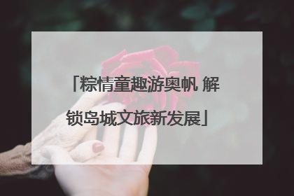 粽情童趣游奥帆 解锁岛城文旅新发展