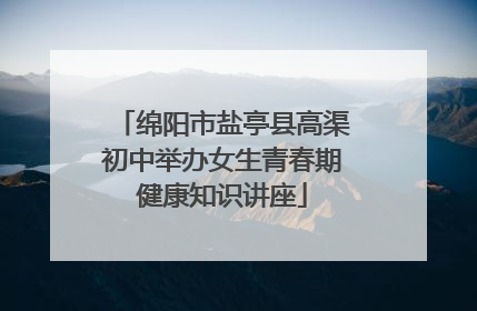 绵阳市盐亭县高渠初中举办女生青春期健康知识讲座