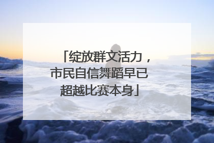 绽放群文活力，市民自信舞蹈早已超越比赛本身