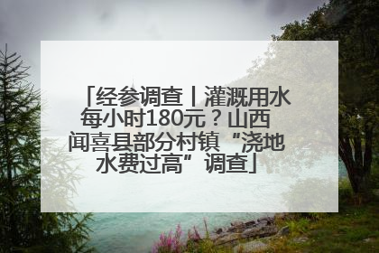 经参调查丨灌溉用水每小时180元？山西闻喜县部分村镇“浇地水费过高”调查