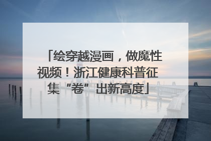 绘穿越漫画，做魔性视频！浙江健康科普征集“卷”出新高度