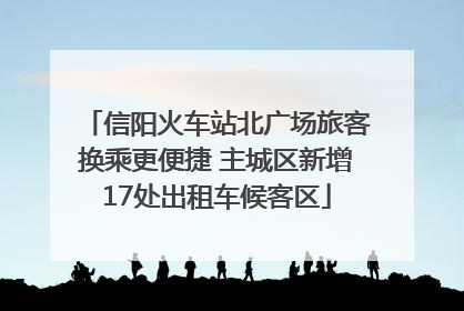 信阳火车站北广场旅客换乘更便捷 主城区新增17处出租车候客区