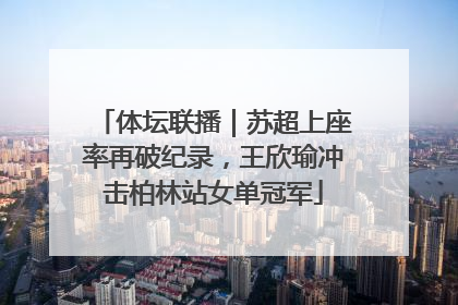 体坛联播｜苏超上座率再破纪录，王欣瑜冲击柏林站女单冠军