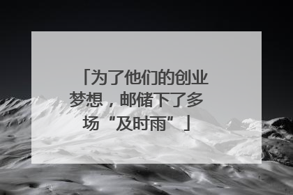 为了他们的创业梦想，邮储下了多场“及时雨”