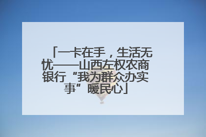 一卡在手，生活无忧——山西左权农商银行“我为群众办实事”暖民心