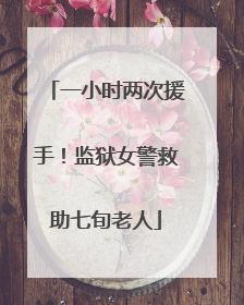 一小时两次援手！监狱女警救助七旬老人