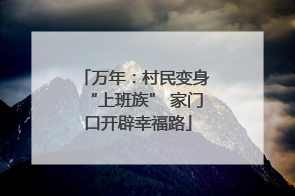 万年：村民变身“上班族” 家门口开辟幸福路