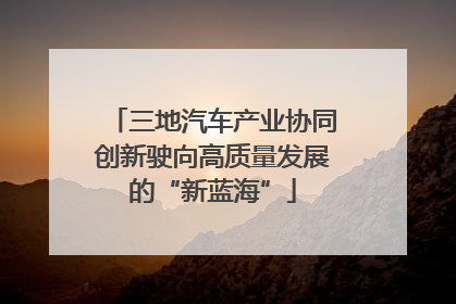 三地汽车产业协同创新驶向高质量发展的“新蓝海”