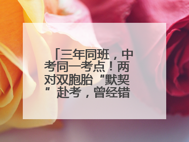 三年同班，中考同一考点！两对双胞胎“默契”赴考，曾经错的题一模一样