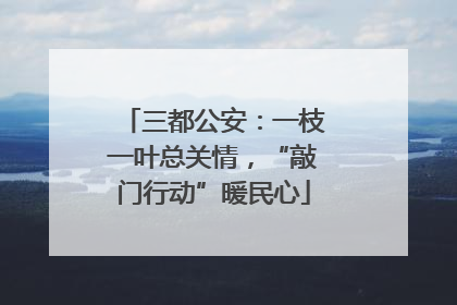 三都公安：一枝一叶总关情，“敲门行动”暖民心