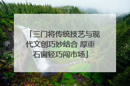 三门将传统技艺与现代文创巧妙结合 厚重石窗轻巧闯市场