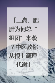 三高、肥胖为何总“组团”来袭？中医教你从根上调理代谢