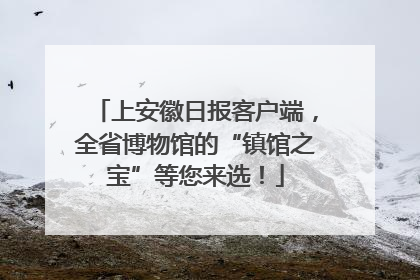 上安徽日报客户端，全省博物馆的“镇馆之宝”等您来选！