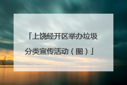 上饶经开区举办垃圾分类宣传活动（图）