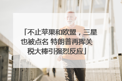 不止苹果和欧盟，三星也被点名 特朗普再挥关税大棒引强烈反应