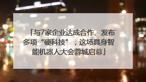 与7家企业达成合作、发布多项“硬科技”，这场具身智能机器人大会蓉城启幕