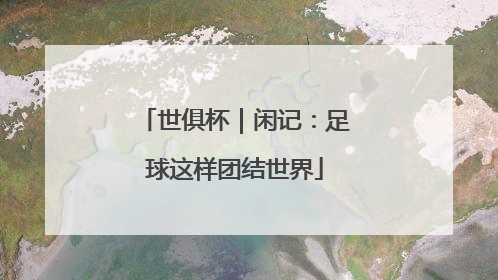 世俱杯｜闲记：足球这样团结世界