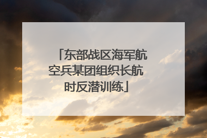 东部战区海军航空兵某团组织长航时反潜训练