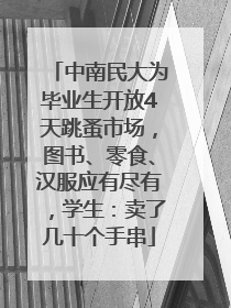 中南民大为毕业生开放4天跳蚤市场，图书、零食、汉服应有尽有，学生：卖了几十个手串