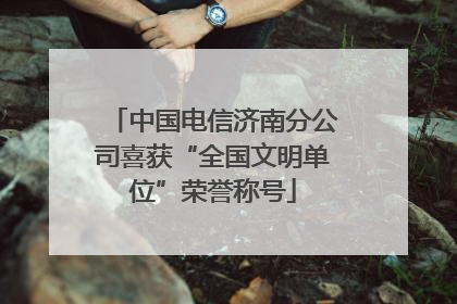 中国电信济南分公司喜获“全国文明单位”荣誉称号