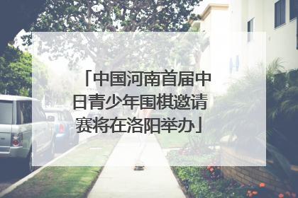 中国河南首届中日青少年围棋邀请赛将在洛阳举办