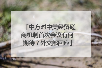 中方对中美经贸磋商机制首次会议有何期待？外交部回应