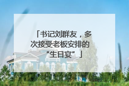 书记刘群友，多次接受老板安排的“生日宴”