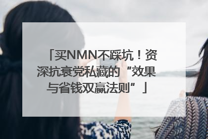 买NMN不踩坑！资深抗衰党私藏的“效果与省钱双赢法则”