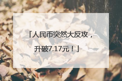 人民币突然大反攻，升破7.17元！