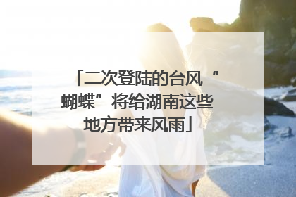 二次登陆的台风“蝴蝶”将给湖南这些地方带来风雨