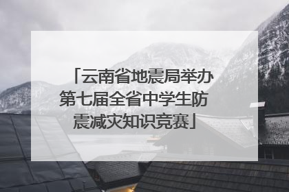 云南省地震局举办第七届全省中学生防震减灾知识竞赛