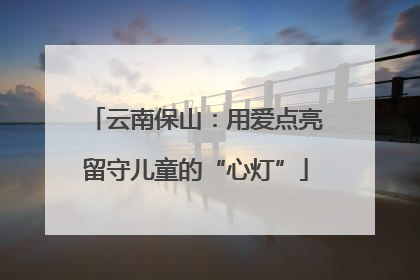 云南保山：用爱点亮留守儿童的“心灯”