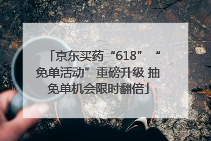 京东买药“618”“免单活动”重磅升级 抽免单机会限时翻倍