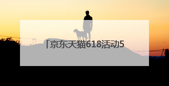 京东天猫618活动5月30日晚8点开启，618红包九折券国补满减叠加，力度堪比双十一
