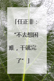 任正非：“不去想困难，干就完了”
