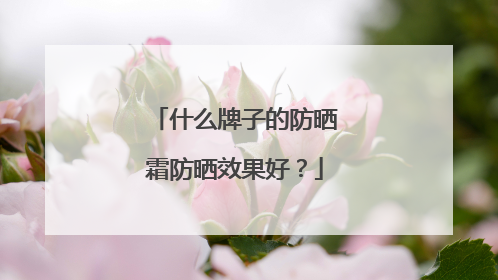 什么牌子的防晒霜防晒效果好？