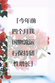今年前四个月我国物流运行保持韧性增长