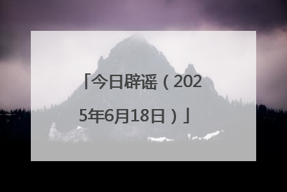 今日辟谣（2025年6月18日）